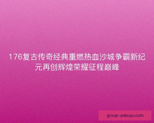 176复古传奇经典重燃热血沙城争霸新纪元再创辉煌荣耀征程巅峰